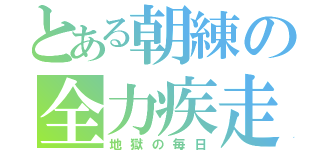 とある朝練の全力疾走（地獄の毎日）