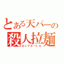 とある天パーの殺人拉麺（カップヌードル）