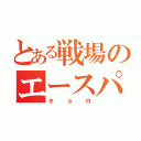 とある戦場のエースパイロット（キョロ）