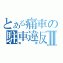 とある痛車の駐車違反Ⅱ（罰金）