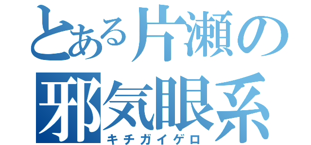 とある片瀬の邪気眼系（キチガイゲロ）