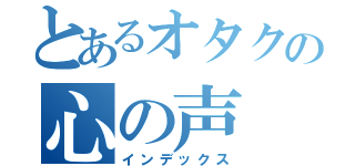 とあるオタクの心の声（インデックス）