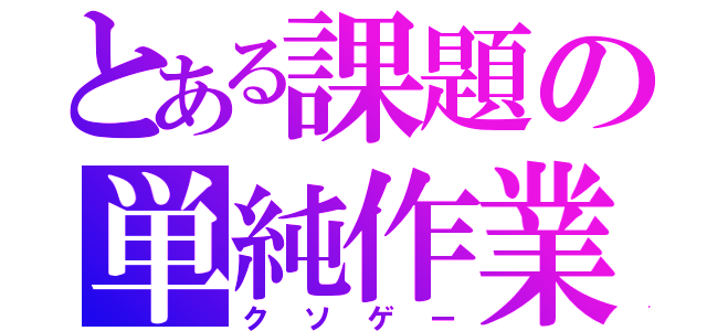 とある課題の単純作業（クソゲー）