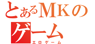 とあるＭＫのゲーム（エロゲーム）