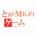 とあるＭＫのゲーム（エロゲーム）