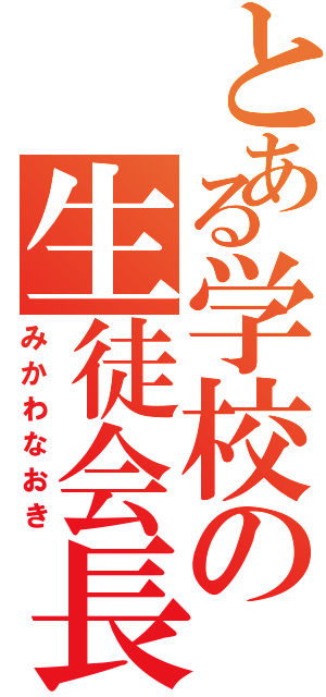 とある学校の生徒会長（みかわなおき）