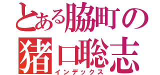 とある脇町の猪口聡志（インデックス）