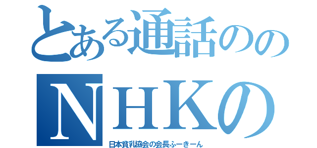 とある通話ののＮＨＫのＫＨ（日本貧乳協会の会長ふーきーん）