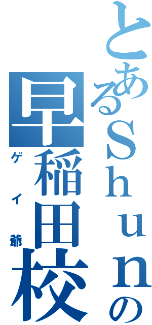 とあるＳｈｕｎの早稲田校（ゲイ爺）