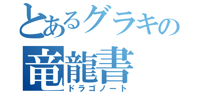 とあるグラキの竜龍書（ドラゴノート）