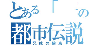 とある「　　」の都市伝説（兄妹の約束）