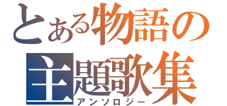 とある物語の主題歌集（アンソロジー）