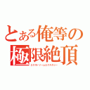 とある俺等の極限絶頂（エクストリームエクスタシー）