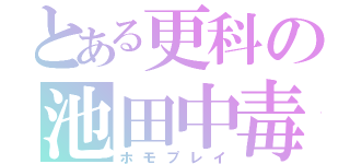 とある更科の池田中毒（ホモプレイ）