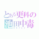 とある更科の池田中毒（ホモプレイ）