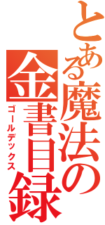 とある魔法の金書目録（ゴールデックス）