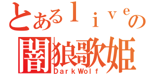 とあるｌｉｖｅの闇狼歌姫（ＤａｒｋＷｏｌｆ）