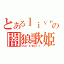 とあるｌｉｖｅの闇狼歌姫（ＤａｒｋＷｏｌｆ）