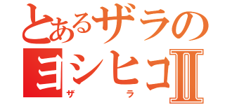 とあるザラのヨシヒコⅡ（ザラ）