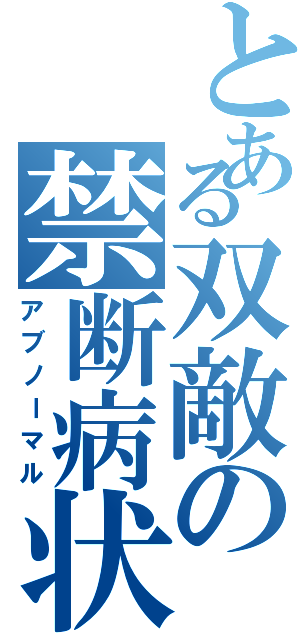 とある双敵の禁断病状（アブノーマル）