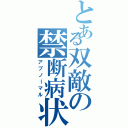 とある双敵の禁断病状（アブノーマル）