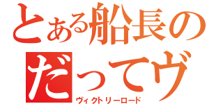 とある船長のだってヴぁ！（ヴィクトリーロード）