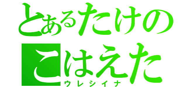 とあるたけのこはえた（ウレシイナ）