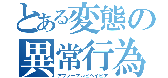 とある変態の異常行為（アブノーマルビヘイビア）