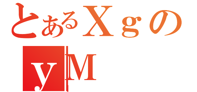 とあるＸｇのｙＭ（Ｉ）