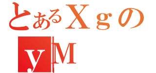 とあるＸｇのｙＭ（Ｉ）