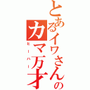 とあるイワさんのカマ万才（ヒーハー）