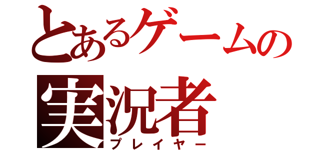 とあるゲームの実況者（プレイヤー）