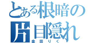 とある根暗の片目隠れ（金田りく）