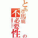 とある馬鹿  の不必要性（元究極はいらない。）