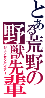 とある荒野の野獣先輩Ⅱ（ジュッセンパイアー）