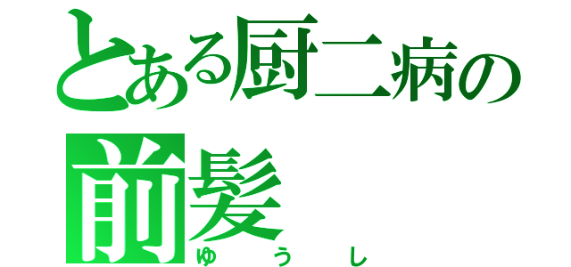 とある厨二病の前髪（ゆうし）