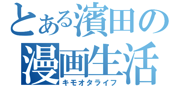 とある濱田の漫画生活（キモオタライフ）