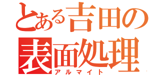 とある吉田の表面処理（アルマイト）