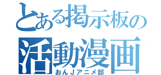 とある掲示板の活動漫画部（おんＪアニメ部）