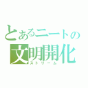 とあるニートの文明開化（ストリーム）