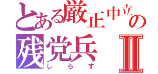 とある厳正中立の残党兵Ⅱ（し  ら  す）