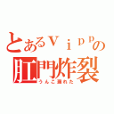 とあるｖｉｐｐｅｒの肛門炸裂（うんこ漏れた）