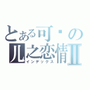 とある可贵の儿之恋情Ⅱ（インデックス）