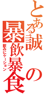 とある誠の暴飲暴食（飲みにケーション）