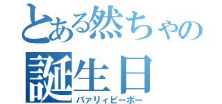 とある然ちゃの誕生日（パァリィピーポー）