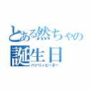 とある然ちゃの誕生日（パァリィピーポー）