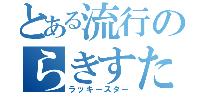 とある流行のらきすた（ラッキースター）