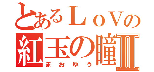 とあるＬｏＶの紅玉の瞳Ⅱ（まおゆう）