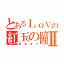 とあるＬｏＶの紅玉の瞳Ⅱ（まおゆう）