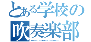 とある学校の吹奏楽部（…………………………）